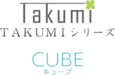 Takumシリーズ　CUBE