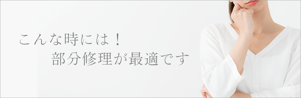 こんな時には！
部分修理が最適です